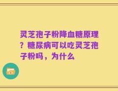 灵芝孢子粉降血糖原理？糖尿病可以吃灵芝孢子粉吗，为什么