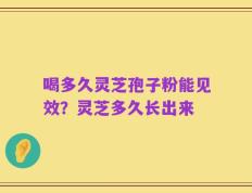 喝多久灵芝孢子粉能见效？灵芝多久长出来