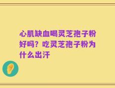 心肌缺血喝灵芝孢子粉好吗？吃灵芝孢子粉为什么出汗