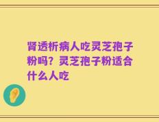 肾透析病人吃灵芝孢子粉吗？灵芝孢子粉适合什么人吃