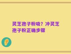 灵芝孢子粉吸？冲灵芝孢子粉正确步骤