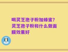 喝灵芝孢子粉加蜂蜜？灵芝孢子粉和什么做面膜效果好