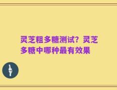 灵芝粗多糖测试？灵芝多糖中哪种最有效果