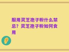 服用灵芝孢子粉什么禁忌？灵芝孢子粉如何食用