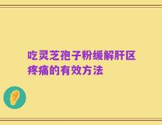 吃灵芝孢子粉缓解肝区疼痛的有效方法