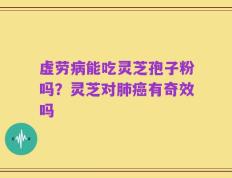 虚劳病能吃灵芝孢子粉吗？灵芝对肺癌有奇效吗