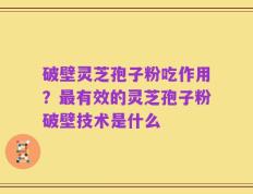 破壁灵芝孢子粉吃作用？最有效的灵芝孢子粉破壁技术是什么