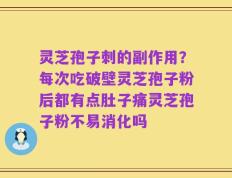 灵芝孢子刺的副作用？每次吃破壁灵芝孢子粉后都有点肚子痛灵芝孢子粉不易消化吗