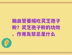 脑血管萎缩吃灵芝孢子粉？灵芝孢子粉的功效、作用及禁忌是什么