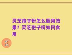灵芝孢子粉怎么服用效果？灵芝孢子粉如何食用