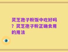 灵芝孢子粉饭中吃好吗？灵芝孢子粉正确食用的用法