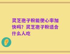 灵芝孢子粉能使心率加快吗？灵芝孢子粉适合什么人吃