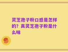灵芝孢子粉口感是怎样的？真灵芝孢子粉是什么味