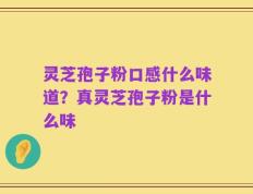 灵芝孢子粉口感什么味道？真灵芝孢子粉是什么味