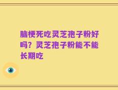 脑梗死吃灵芝孢子粉好吗？灵芝孢子粉能不能长期吃
