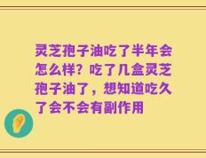 灵芝孢子油吃了半年会怎么样？吃了几盒灵芝孢子油了，想知道吃久了会不会有副作用