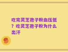 吃完灵芝孢子粉血压低？吃灵芝孢子粉为什么出汗