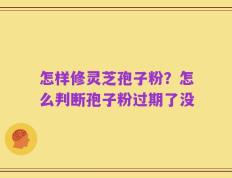 怎样修灵芝孢子粉？怎么判断孢子粉过期了没