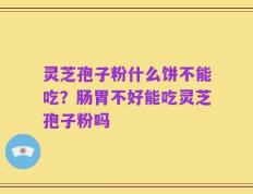 灵芝孢子粉什么饼不能吃？肠胃不好能吃灵芝孢子粉吗