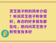 灵芝孢子粉的简单介绍？听说灵芝孢子粉非常好，身边的好多朋友都在吃，想问问灵芝孢子粉究竟有多好