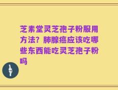 芝素堂灵芝孢子粉服用方法？肺腺癌应该吃哪些东西能吃灵芝孢子粉吗