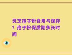 灵芝孢子粉食用与保存？孢子粉保质期多长时间