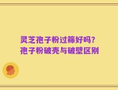 灵芝孢子粉过筛好吗？孢子粉破壳与破壁区别