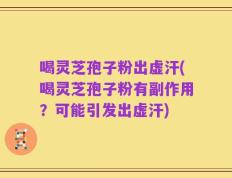 喝灵芝孢子粉出虚汗(喝灵芝孢子粉有副作用？可能引发出虚汗)