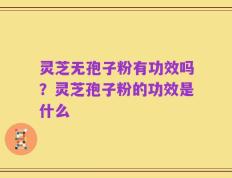 灵芝无孢子粉有功效吗？灵芝孢子粉的功效是什么