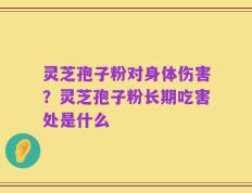 灵芝孢子粉对身体伤害？灵芝孢子粉长期吃害处是什么