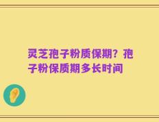 灵芝孢子粉质保期？孢子粉保质期多长时间