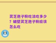 灵芝孢子粉吃法吃多少？破壁灵芝孢子粉应该怎么吃