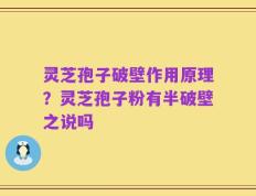 灵芝孢子破壁作用原理？灵芝孢子粉有半破壁之说吗