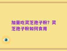 加量吃灵芝孢子粉？灵芝孢子粉如何食用