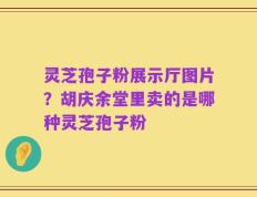 灵芝孢子粉展示厅图片？胡庆余堂里卖的是哪种灵芝孢子粉