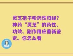 灵芝孢子粉药性归经？神药“灵芝”的药性、功效、副作用应重新鉴定。你怎么看