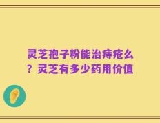灵芝孢子粉能治痔疮么？灵芝有多少药用价值