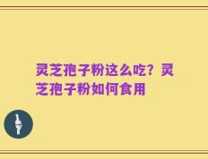 灵芝孢子粉这么吃？灵芝孢子粉如何食用