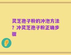 灵芝孢子粉的冲泡方法？冲灵芝孢子粉正确步骤