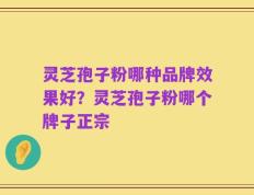 灵芝孢子粉哪种品牌效果好？灵芝孢子粉哪个牌子正宗