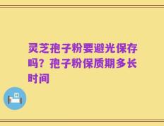灵芝孢子粉要避光保存吗？孢子粉保质期多长时间