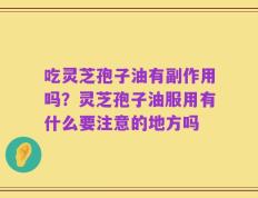 吃灵芝孢子油有副作用吗？灵芝孢子油服用有什么要注意的地方吗