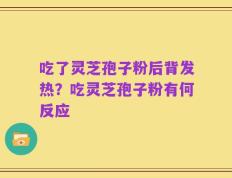 吃了灵芝孢子粉后背发热？吃灵芝孢子粉有何反应