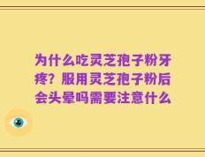 为什么吃灵芝孢子粉牙疼？服用灵芝孢子粉后会头晕吗需要注意什么