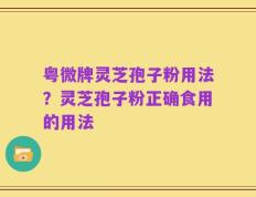 粤微牌灵芝孢子粉用法？灵芝孢子粉正确食用的用法