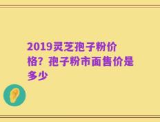 2019灵芝孢子粉价格？孢子粉市面售价是多少