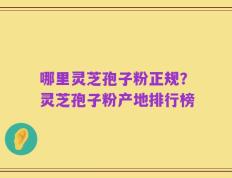 哪里灵芝孢子粉正规？灵芝孢子粉产地排行榜
