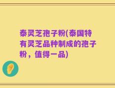 泰灵芝孢子粉(泰国特有灵芝品种制成的孢子粉，值得一品)