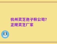 杭州灵芝孢子粉公司？正规灵芝厂家