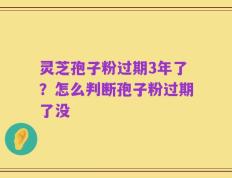 灵芝孢子粉过期3年了？怎么判断孢子粉过期了没
